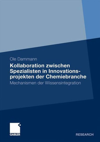 Kollaboration Zwischen Spezialisten in Innovationsprojekten Der Chemiebranche: Mechanismen Der Wissensintegration