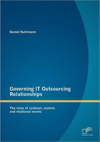 Governing IT Outsourcing Relationships: The roles of contract, control, and relational norms
