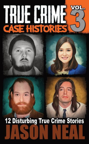 True Crime Case Histories - Volume 3 : 12 Disturbing True Crime Stories