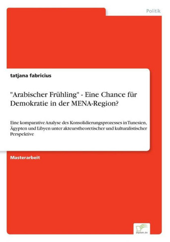 ""Arabischer Frühling"" - Eine Chance für Demokratie in der MENA-Region?: Eine komparative Analyse des Konsolidierungsprozesses in Tunesien, Ägypten und