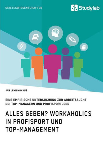 Alles Geben? Workaholics in Profisport und Top-Management: Eine empirische Untersuchung zur Arbeitssucht bei Top-Managern und Profisportlern