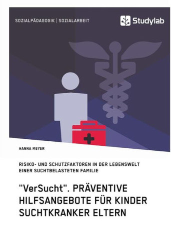 ""VerSucht"". Präventive Hilfsangebote für Kinder suchtkranker Eltern: Risiko- und Schutzfaktoren in der Lebenswelt einer suchtbelasteten Familie