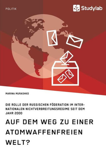 Auf dem Weg zu einer atomwaffenfreien Welt?: Die Rolle der Russischen Föderation im internationalen Nichtverbreitungsregime seit dem Jahr 2000
