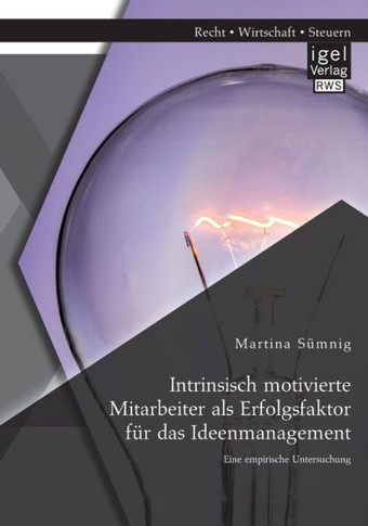 Intrinsisch motivierte Mitarbeiter als Erfolgsfaktor für das Ideenmanagement: Eine empirische Untersuchung