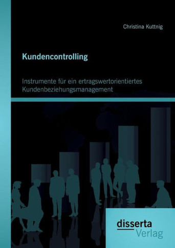 Kundencontrolling: Instrumente für ein ertragswertorientiertes Kundenbeziehungsmanagement