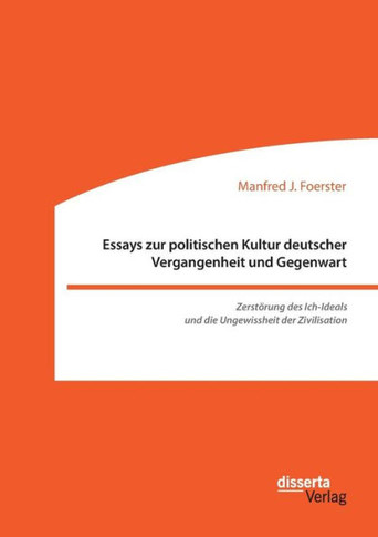 Essays zur politischen Kultur deutscher Vergangenheit und Gegenwart: Zerstörung des Ich-Ideals und die Ungewissheit der Zivilisation
