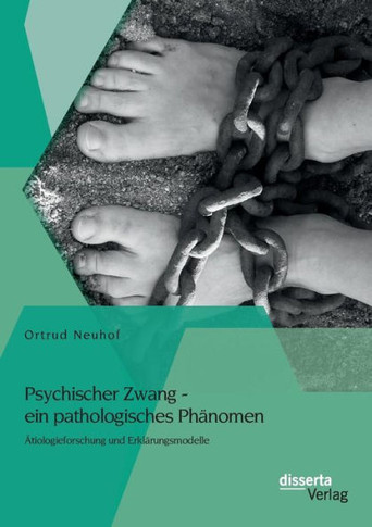 Psychischer Zwang - ein pathologisches Phänomen: Ätiologieforschung und Erklärungsmodelle