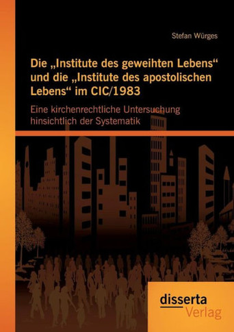 Die ""Institute des geweihten Lebens und die ""Institute des apostolischen Lebens im CIC/1983: Eine kirchenrechtliche Untersuchung hinsichtlich der Syst
