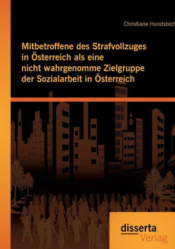 Mitbetroffene des Strafvollzuges in Österreich als eine nicht wahrgenomme Zielgruppe der Sozialarbeit in Österreich