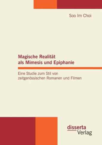 Magische Realität als Mimesis und Epiphanie. Eine Studie zum Stil von zeitgenössischen Romanen und Filmen