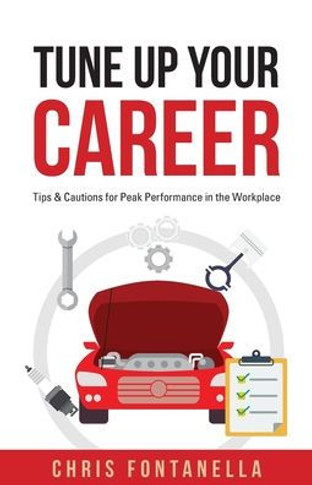 Tune Up Your Career: Tips & Cautions For Peak Performance In The Workplace