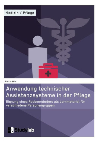Anwendung technischer Assistenzsysteme in der Pflege: Eignung eines Robbenroboters als Lernmaterial für verschiedene Personengruppen