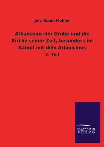 Athanasius Der Grosse Und Die Kirche Seiner Zeit, Besonders Im Kampf Mit Dem Arianismus