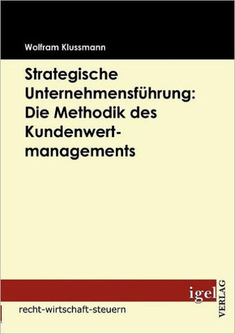 Strategische Unternehmensführung: Die Methodik des Kundenwertmanagements