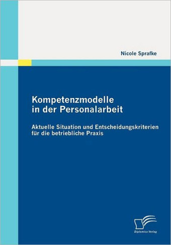 Kompetenzmodelle in der Personalarbeit: Aktuelle Situation und Entscheidungskriterien für die betriebliche Praxis