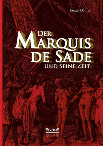 Der Marquis de Sade und seine Zeit: Ein Beitrag zur Kultur- und Sittengeschichte des 18. Jahrhunderts. Mit besonderer Beziehung auf die Lehre von der