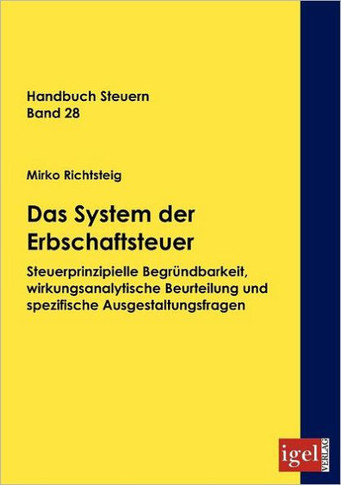 Das System der Erbschaftsteuer: Steuerprinzipielle Begründbarkeit, wirkungsanalytische Beurteilung und spezifische Ausgestaltungsfragen