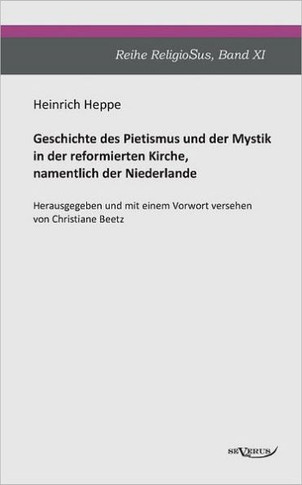 Geschichte des Pietismus und der Mystik in der reformierten Kirche, namentlich der Niederlande: Reihe ReligioSus Band 11. Herausgegeben und mit einem