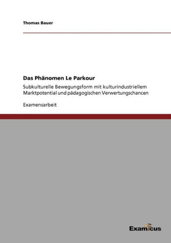 Das Phänomen Le Parkour: Subkulturelle Bewegungsform mit kulturindustriellem Marktpotential und pädagogischen Verwertungschancen