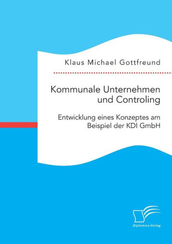 Kommunale Unternehmen und Controlling: Entwicklung eines Konzeptes am Beispiel der KDI GmbH