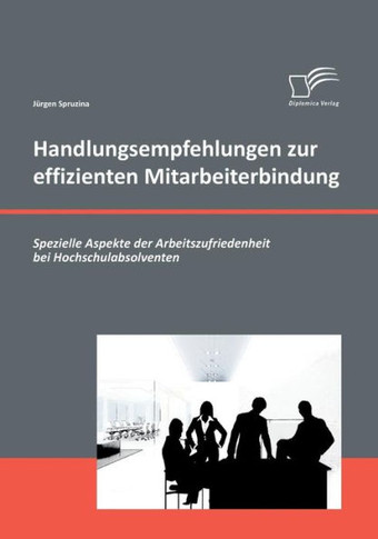 Handlungsempfehlungen zur effizienten Mitarbeiterbindung: Spezielle Aspekte der Arbeitszufriedenheit bei Hochschulabsolventen
