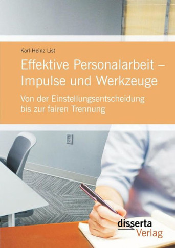 Effektive Personalarbeit - Impulse und Werkzeuge: Von der Einstellungsentscheidung bis zur fairen Trennung
