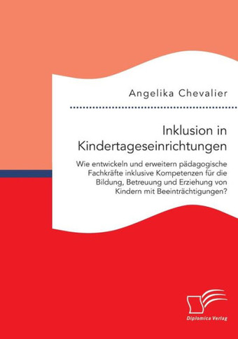 Inklusion in Kindertageseinrichtungen: Wie entwickeln und erweitern pädagogische Fachkräfte inklusive Kompetenzen für die Bildung, Betreuung und Erzie