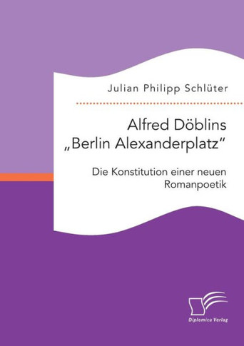 Alfred Döblins Berlin Alexanderplatz: Die Konstitution einer neuen Romanpoetik
