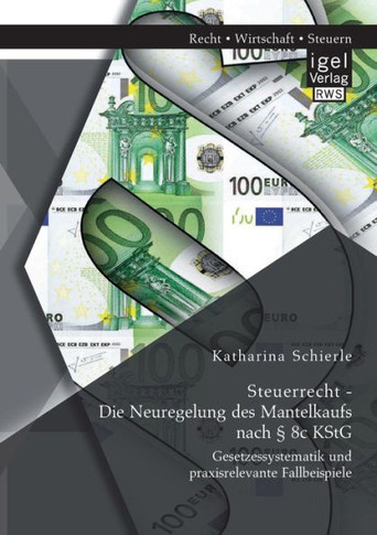 Steuerrecht - Die Neuregelung des Mantelkaufs nach § 8c KStG: Gesetzessystematik und praxisrelevante Fallbeispiele