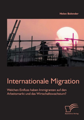 Internationale Migration: Welchen Einfluss haben Immigranten auf den Arbeitsmarkt und das Wirtschaftswachstum?