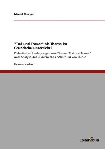 ""Tod und Trauer"" als Thema im Grundschulunterricht?: Didaktische Überlegungen zum Thema ""Tod und Trauer"" und Analyse des Bilderbuches ""Abschied von Ru