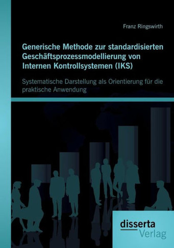 Generische Methode zur standardisierten Geschäftsprozessmodellierung von Internen Kontrollsystemen (IKS): Systematische Darstellung als Orientierung f