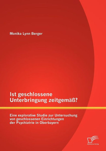 Ist geschlossene Unterbringung zeitgemäß? Eine explorative Studie zur Untersuchung von geschlossenen Einrichtungen der Psychiatrie in Oberbayern