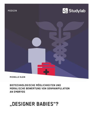 ""Designer Babies""? Biotechnologische Möglichkeiten und moralische Bewertung von Genmanipulation an Embryos