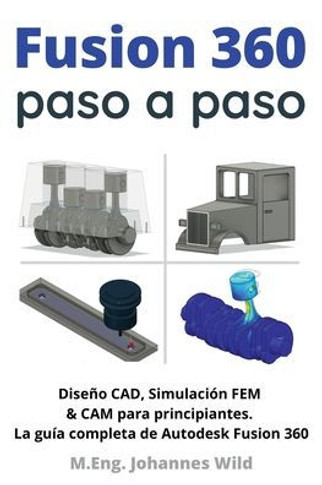 Fusion 360 paso a paso: La guía práctica para Autodesk Fusion 360! Diseño CAD, simulación FEM y CAM para principiantes