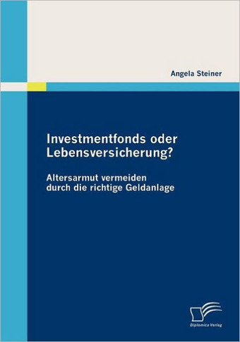 Investmentfonds oder Lebensversicherung?: Altersarmut vermeiden durch die richtige Geldanlage