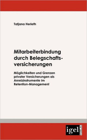 Mitarbeiterbindung durch Belegschafts-Versicherungen: Möglichkeiten und Grenzen privater Versicherungen als Anreizinstrumente