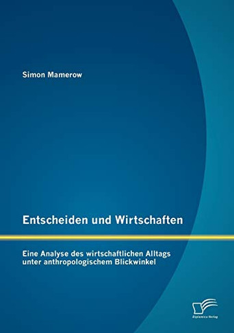 Entscheiden und Wirtschaften: Eine Analyse des wirtschaftlichen Alltags unter anthropologischem Blickwinkel