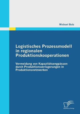 Logistisches Prozessmodell in regionalen Produktionskooperationen: Vermeidung von Kapazitätsengpässen durch Produktionsverlagerungen in Produktionsnet