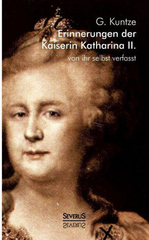 Erinnerungen der Kaiserin Katharina II. Von ihr selbst verfasst: Nach Alexander von Herzens Ausgabe neu herausgegeben von G. Kuntze. Mit mehreren Port