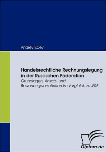 Handelsrechtliche Rechnungslegung in der Russischen Föderation: Grundlagen, Ansatz- und Bewertungsvorschriften im Vergleich zu IFRS