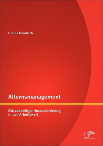 Alternsmanagement: Die zukünftige Herausforderung in der Arbeitswelt
