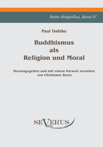 Buddhismus als Religion und Moral: Reihe ReligioSus Bd. IV, Herausgegeben und mit einem Vorwort versehen von Christiane Beetz