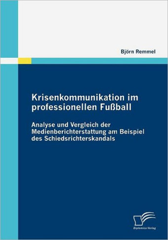 Krisenkommunikation im professionellen Fußball: Analyse und Vergleich der Medienberichterstattung am Beispiel des Schiedsrichterskandals