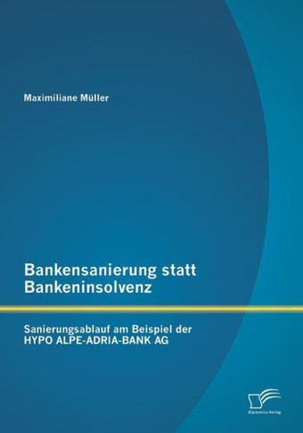 Bankensanierung statt Bankeninsolvenz: Sanierungsablauf am Beispiel der HYPO ALPE-ADRIA-BANK AG