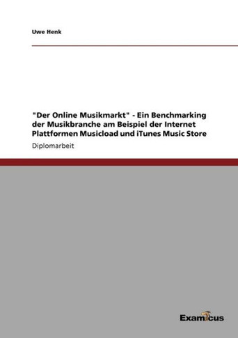 ""Der Online Musikmarkt"" - Ein Benchmarking der Musikbranche am Beispiel der Internet Plattformen Musicload und iTunes Music Store