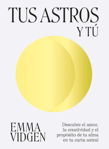 Tus Astros Y Tú: Descubre El Amor, La Creatividad Y El Propósito de Tu Alma En Tu Carta Astral