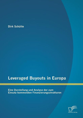 Leveraged Buyouts in Europa: Eine Darstellung und Analyse der zum Einsatz kommenden Finanzierungsstrukturen