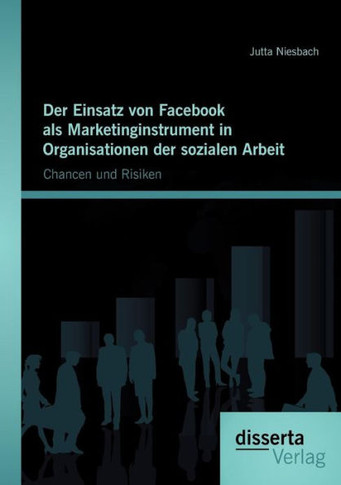Der Einsatz von Facebook als Marketinginstrument in Organisationen der sozialen Arbeit: Chancen und Risiken