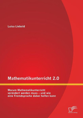 Mathematikunterricht 2.0: Warum Mathematikunterricht verändert werden muss - und wie eine Fremdsprache dabei helfen kann